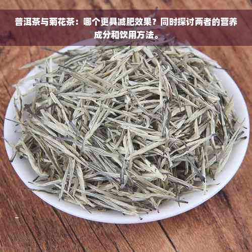 普洱茶与菊花茶：哪个更具减肥效果？同时探讨两者的营养成分和饮用方法。