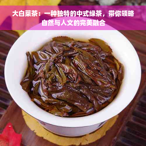 大白菜茶：一种独特的中式绿茶，带你领略自然与人文的完美融合