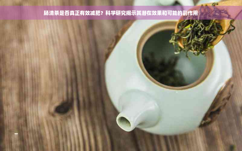 肠清茶是否真正有效减肥？科学研究揭示其潜在效果和可能的副作用