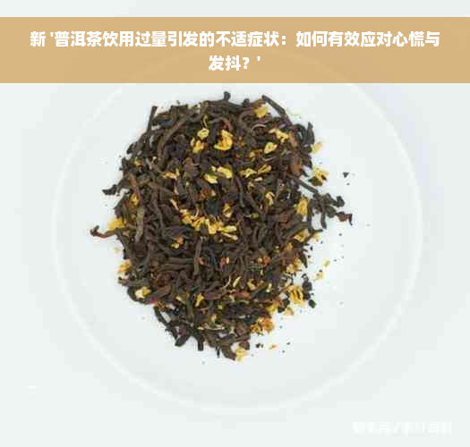 新 '普洱茶饮用过量引发的不适症状：如何有效应对心慌与发抖？'