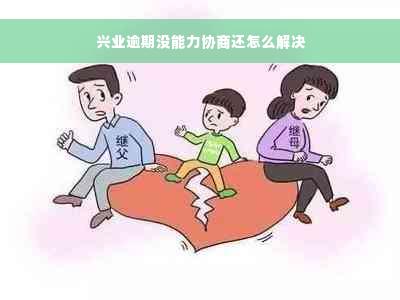 兴业逾期没能力协商还怎么解决