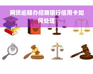 网贷逾期办招商银行信用卡如何处理