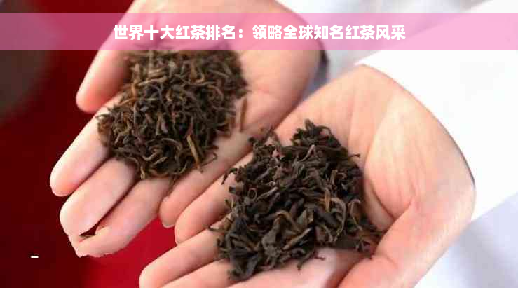 世界十大红茶排名：领略全球知名红茶风采