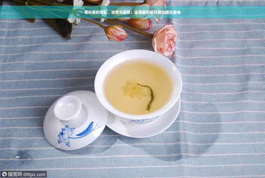 荷叶茶的搭配、功效与禁忌：全面解析如何喝出健与美味