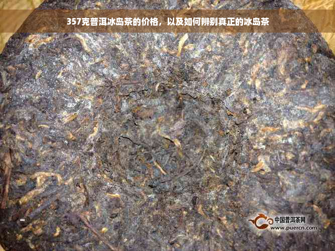 357克普洱冰岛茶的价格，以及如何辨别真正的冰岛茶