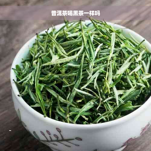 普洱茶喝黑茶一样吗