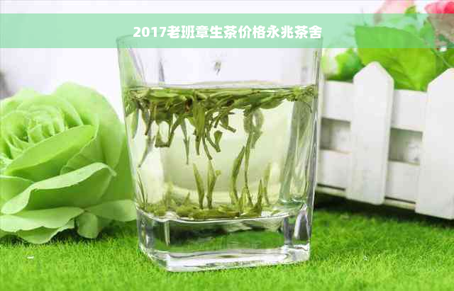 2017老班章生茶价格永兆茶舍