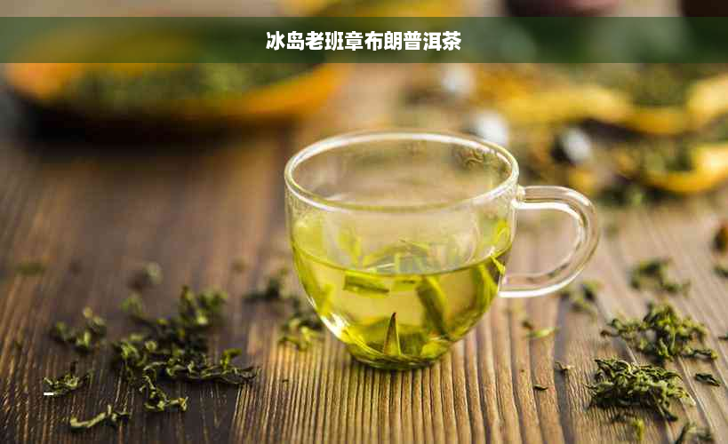 冰岛老班章布朗普洱茶