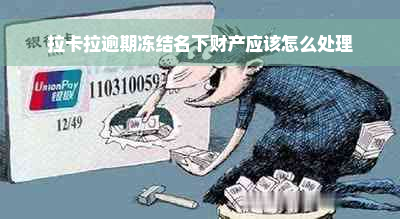 拉卡拉逾期冻结名下财产应该怎么处理