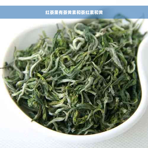 红茶里有茶黄素和茶红素和黄