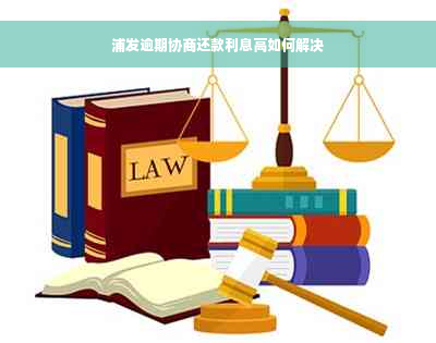 浦发逾期协商还款利息高如何解决