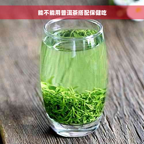 能不能用普洱茶搭配保健吃