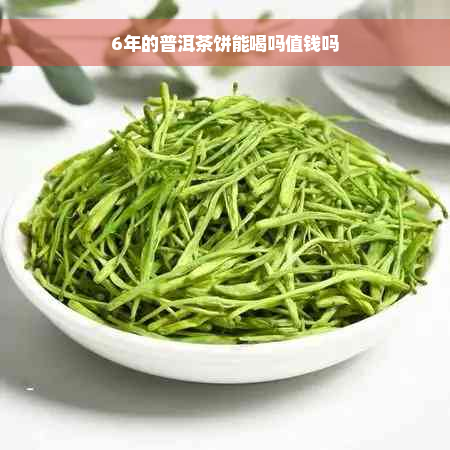 6年的普洱茶饼能喝吗值钱吗