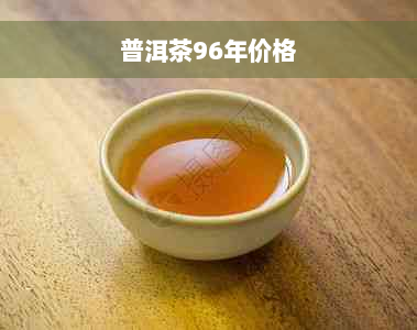 普洱茶96年价格