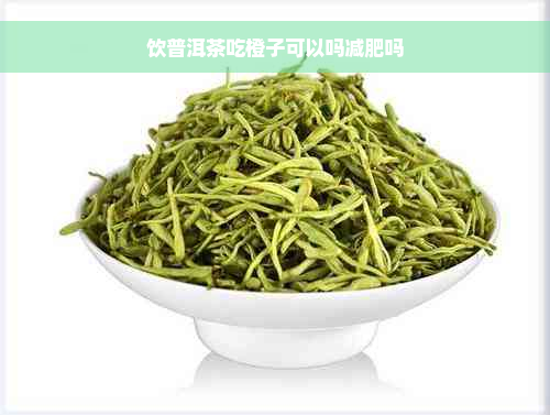 饮普洱茶吃橙子可以吗减肥吗