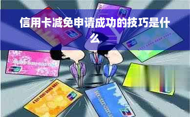 信用卡减免申请成功的技巧是什么