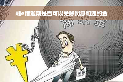 融e借逾期是否可以免除罚息和违约金