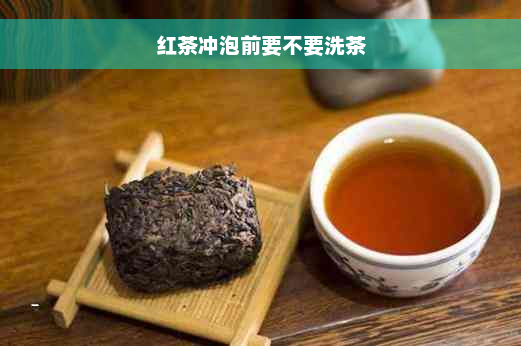 红茶冲泡前要不要洗茶