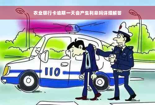 农业银行卡逾期一天会产生利息吗详细解答