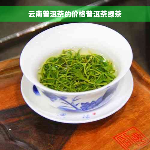 云南普洱茶的价格普洱茶绿茶