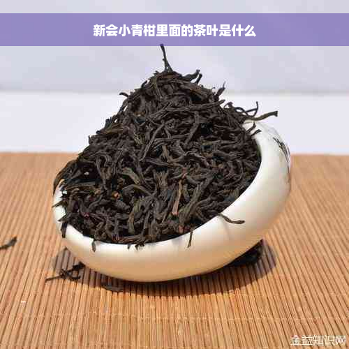 新会小青柑里面的茶叶是什么