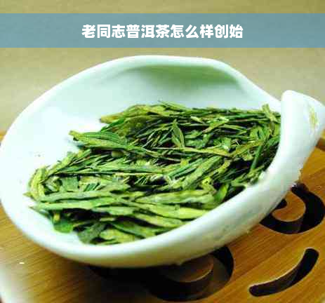 老同志普洱茶怎么样创始