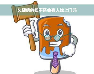 欠捷信的钱不还会有人找上门吗