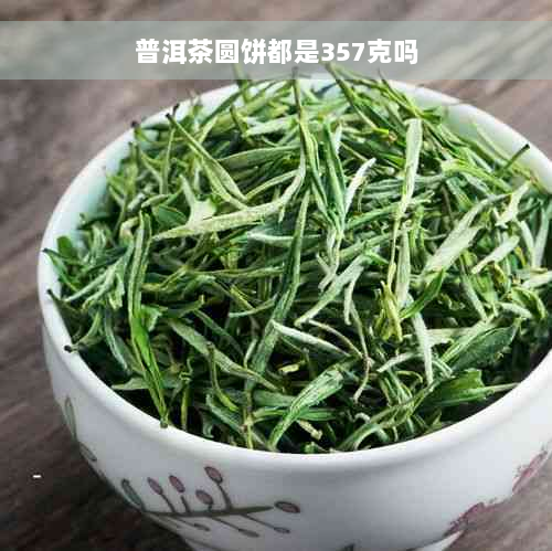 普洱茶圆饼都是357克吗