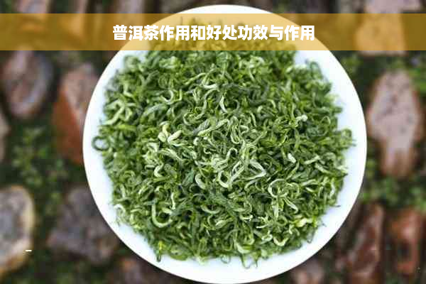 普洱茶作用和好处功效与作用