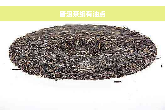 普洱茶纸有油点