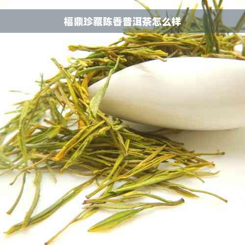 福鼎珍藏陈香普洱茶怎么样