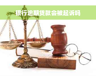 银行逾期贷款会被起诉吗