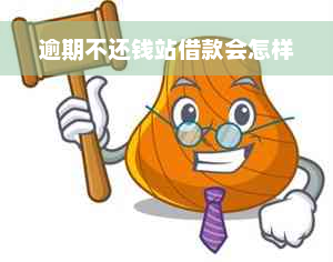 逾期不还钱站借款会怎样