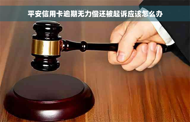 平安信用卡逾期无力偿还被起诉应该怎么办