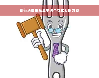 银行消费贷怎么申请个性化分期方案