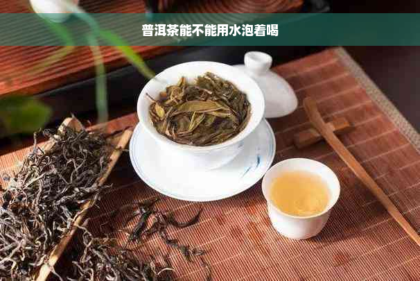 普洱茶能不能用水泡着喝