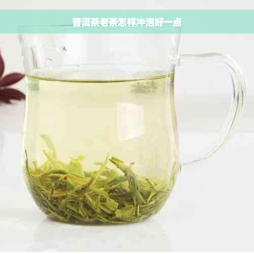 普洱茶老茶怎样冲泡好一点