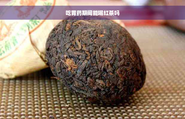 吃胃药期间能喝红茶吗