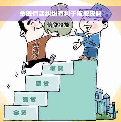 金融借款纠纷有利于被解决吗