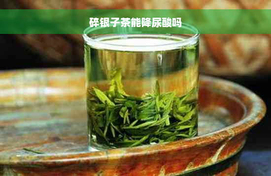 碎银子茶能降尿酸吗