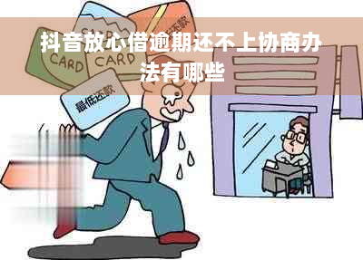 抖音放心借逾期还不上协商办法有哪些