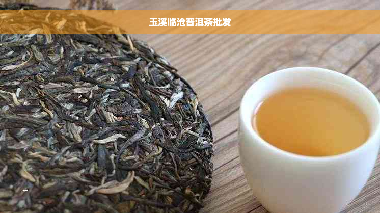 玉溪临沧普洱茶批发