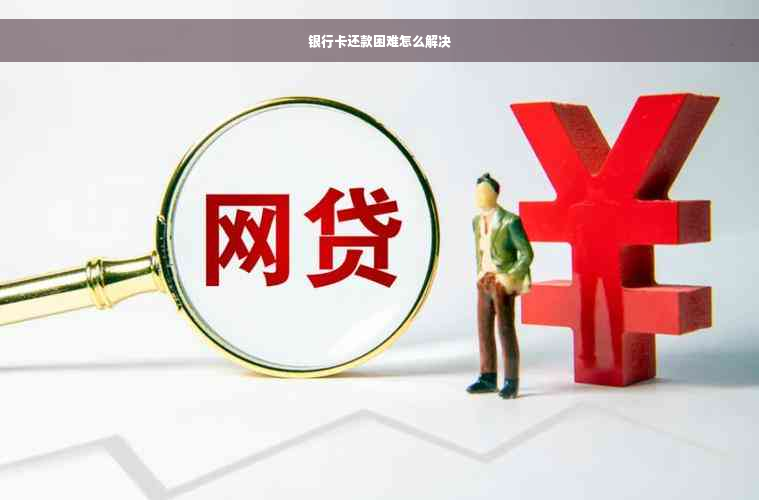 银行卡还款困难怎么解决