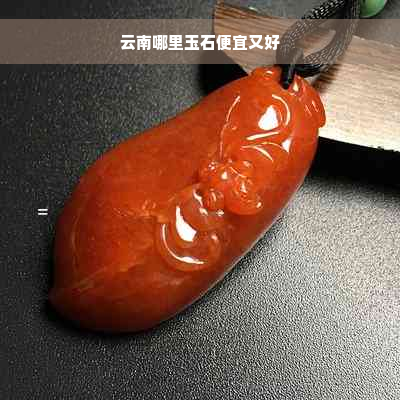 云南哪里玉石便宜又好