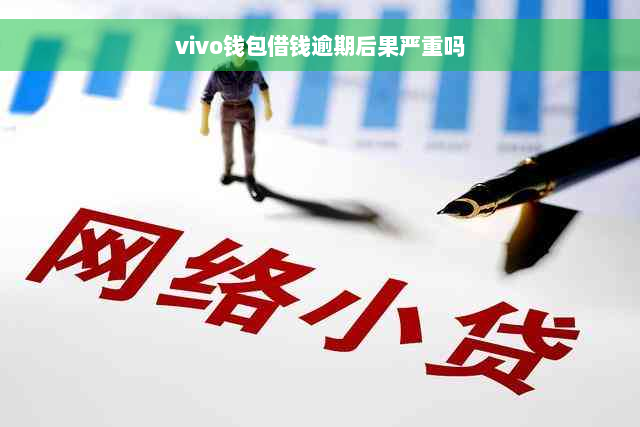 vivo钱包借钱逾期后果严重吗