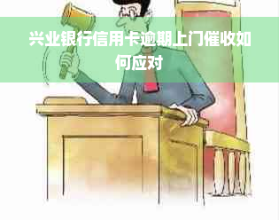 兴业银行信用卡逾期上门催收如何应对