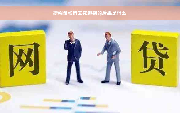 捷程金融借去花逾期的后果是什么