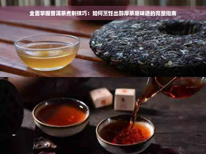 全面掌握普洱茶煮制技巧：如何烹饪出醇厚茶底味道的完整指南