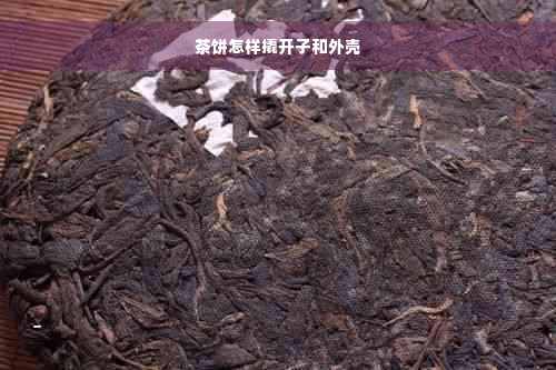 茶饼怎样撬开子和外壳