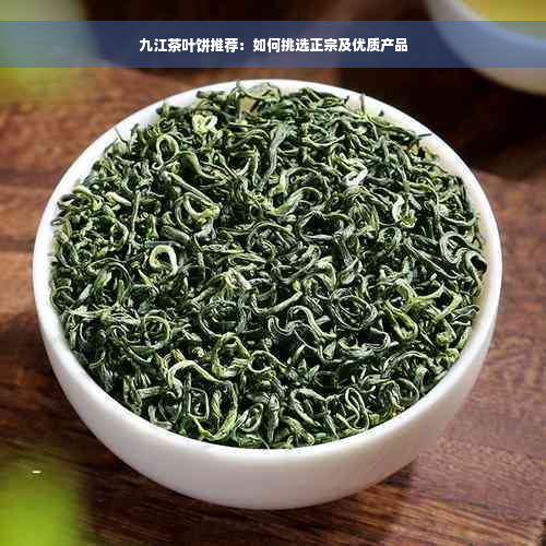 九江茶叶饼推荐：如何挑选正宗及优质产品